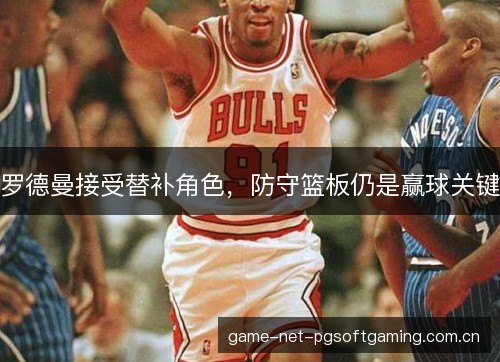 罗德曼接受替补角色，防守篮板仍是赢球关键